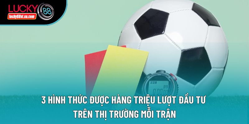 3 hình thức được hàng triệu lượt đầu tư trên thị trường mỗi trận 3 hình thức được hàng triệu lượt đầu tư trên thị trường mỗi trận